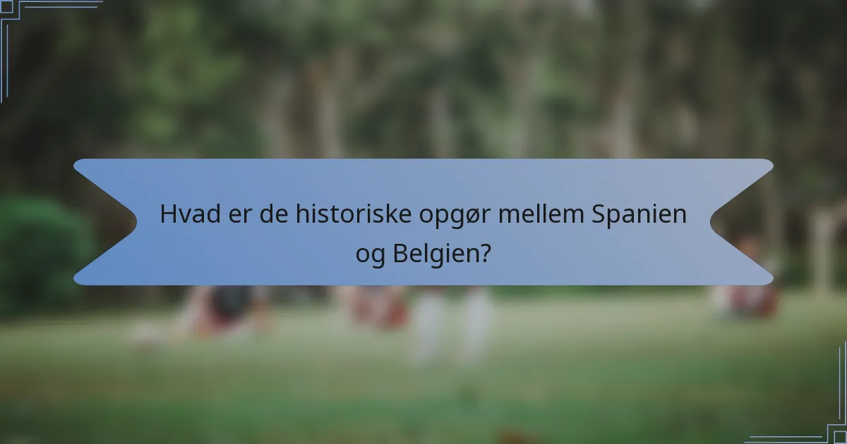 Hvad er de historiske opgør mellem Spanien og Belgien?