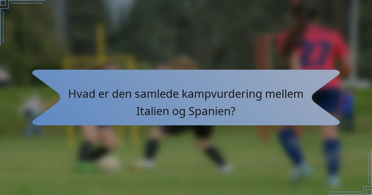 Hvad er den samlede kampvurdering mellem Italien og Spanien?