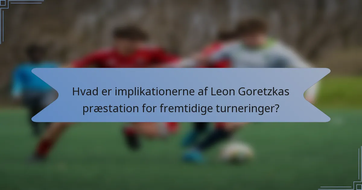 Hvad er implikationerne af Leon Goretzkas præstation for fremtidige turneringer?