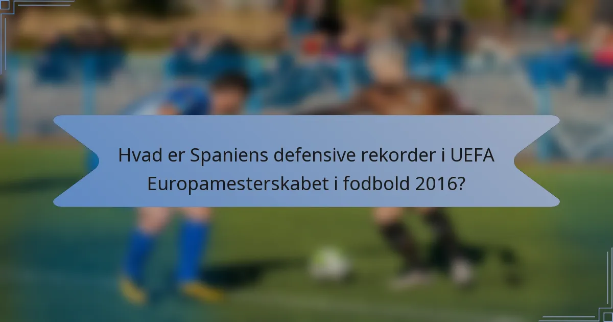 Hvad er Spaniens defensive rekorder i UEFA Europamesterskabet i fodbold 2016?