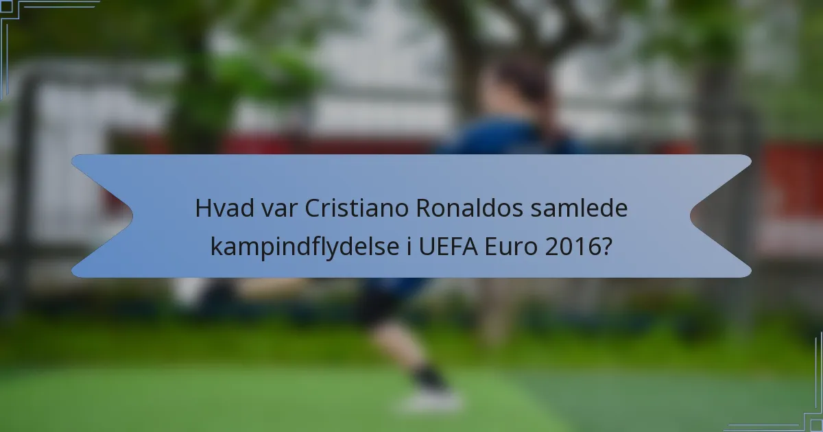 Hvad var Cristiano Ronaldos samlede kampindflydelse i UEFA Euro 2016?