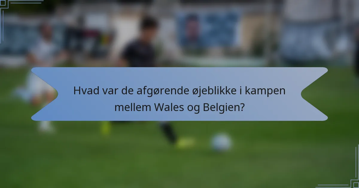 Hvad var de afgørende øjeblikke i kampen mellem Wales og Belgien?
