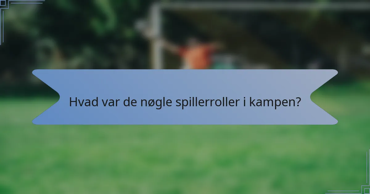 Hvad var de nøgle spillerroller i kampen?