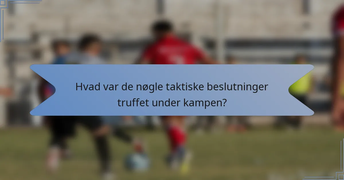 Hvad var de nøgle taktiske beslutninger truffet under kampen?