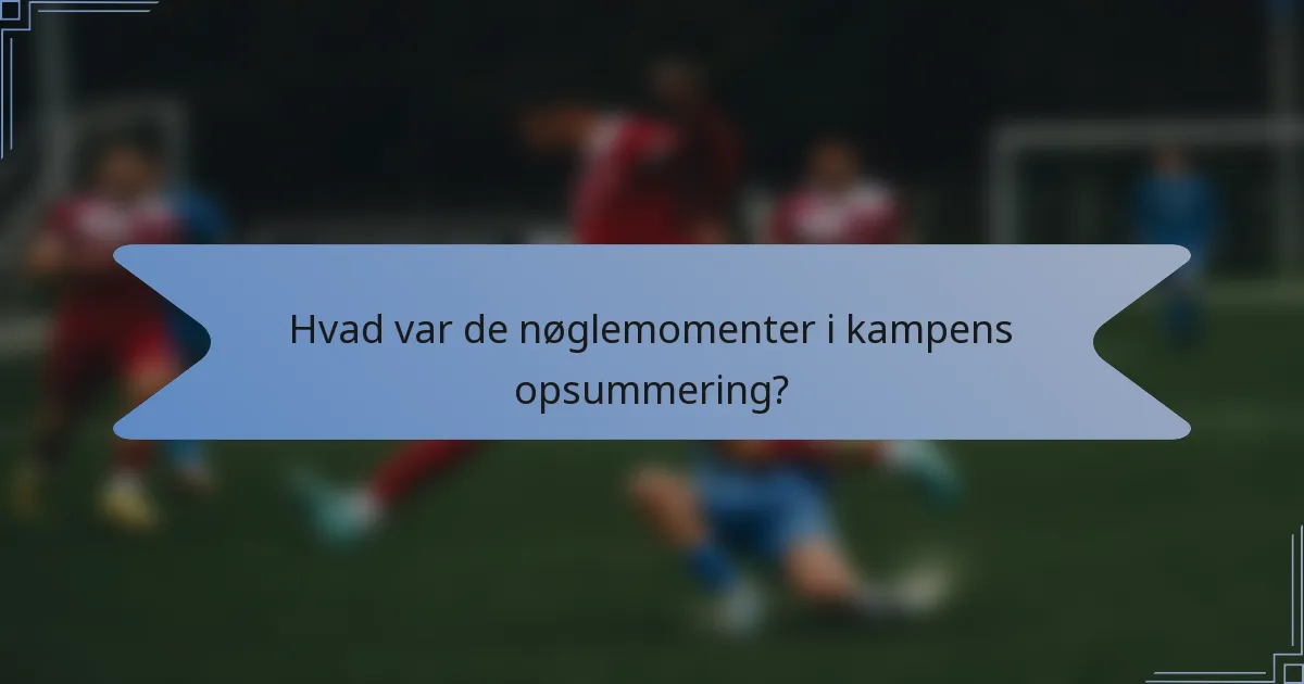 Hvad var de nøglemomenter i kampens opsummering?
