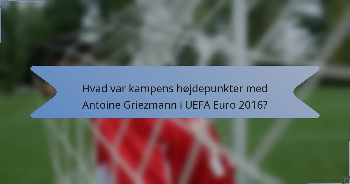 Hvad var kampens højdepunkter med Antoine Griezmann i UEFA Euro 2016?