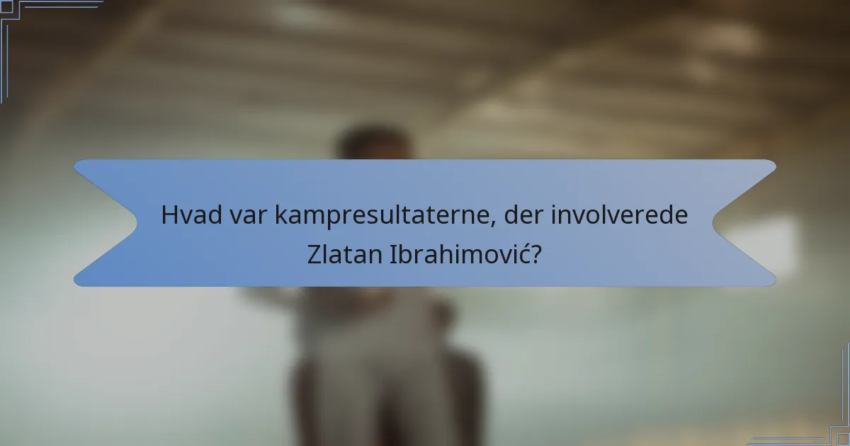 Hvad var kampresultaterne, der involverede Zlatan Ibrahimović?