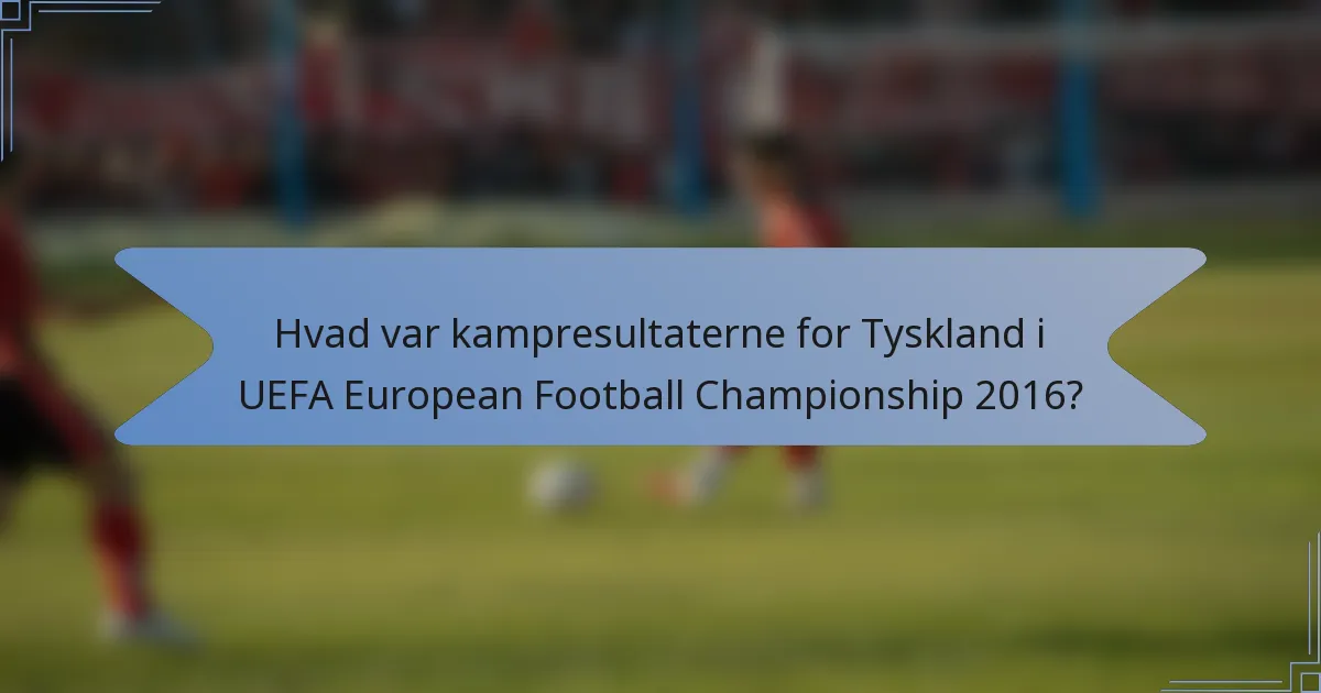 Hvad var kampresultaterne for Tyskland i UEFA European Football Championship 2016?