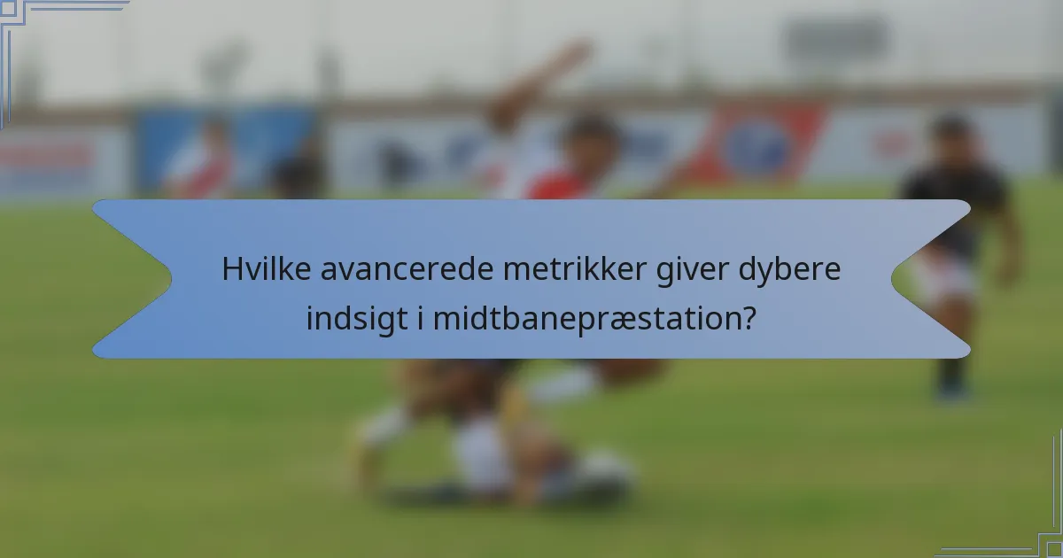 Hvilke avancerede metrikker giver dybere indsigt i midtbanepræstation?