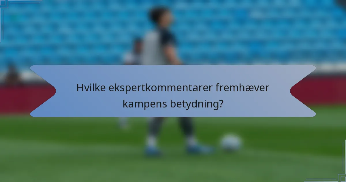 Hvilke ekspertkommentarer fremhæver kampens betydning?