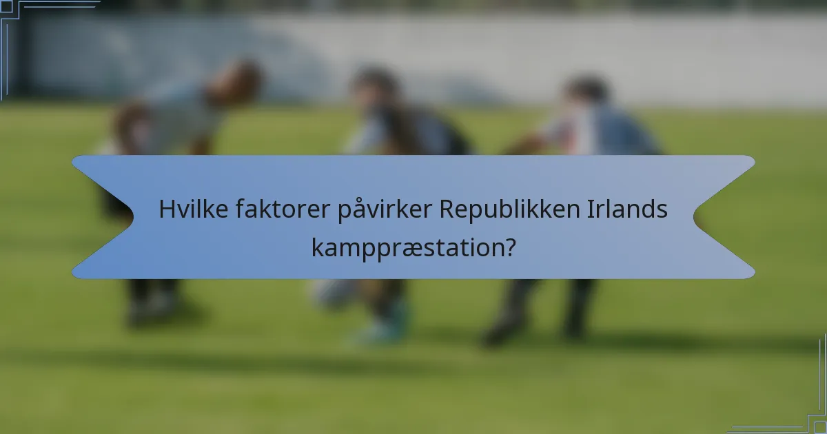 Hvilke faktorer påvirker Republikken Irlands kamppræstation?