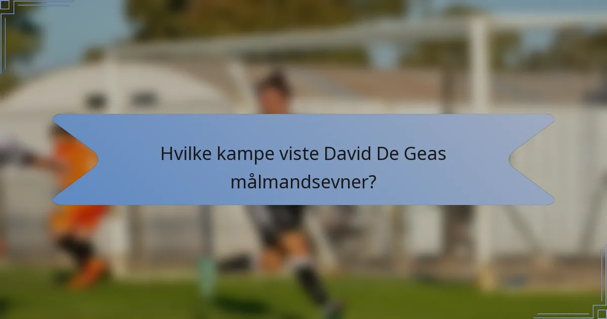 Hvilke kampe viste David De Geas målmandsevner?