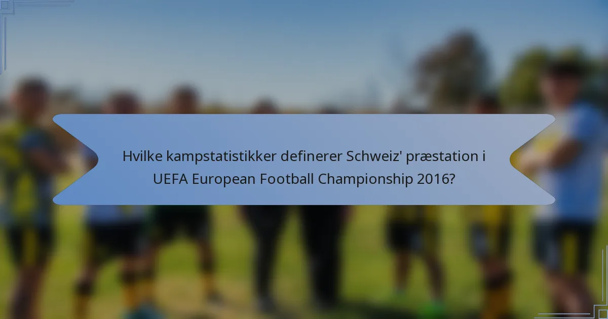 Hvilke kampstatistikker definerer Schweiz' præstation i UEFA European Football Championship 2016?