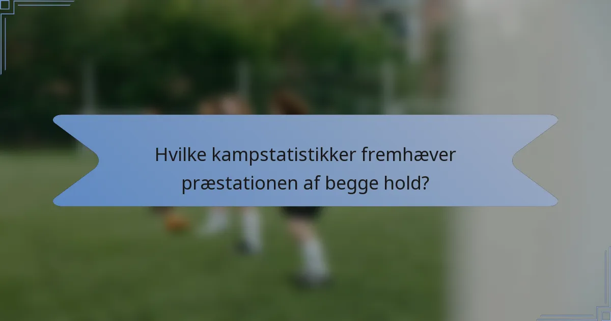 Hvilke kampstatistikker fremhæver præstationen af begge hold?