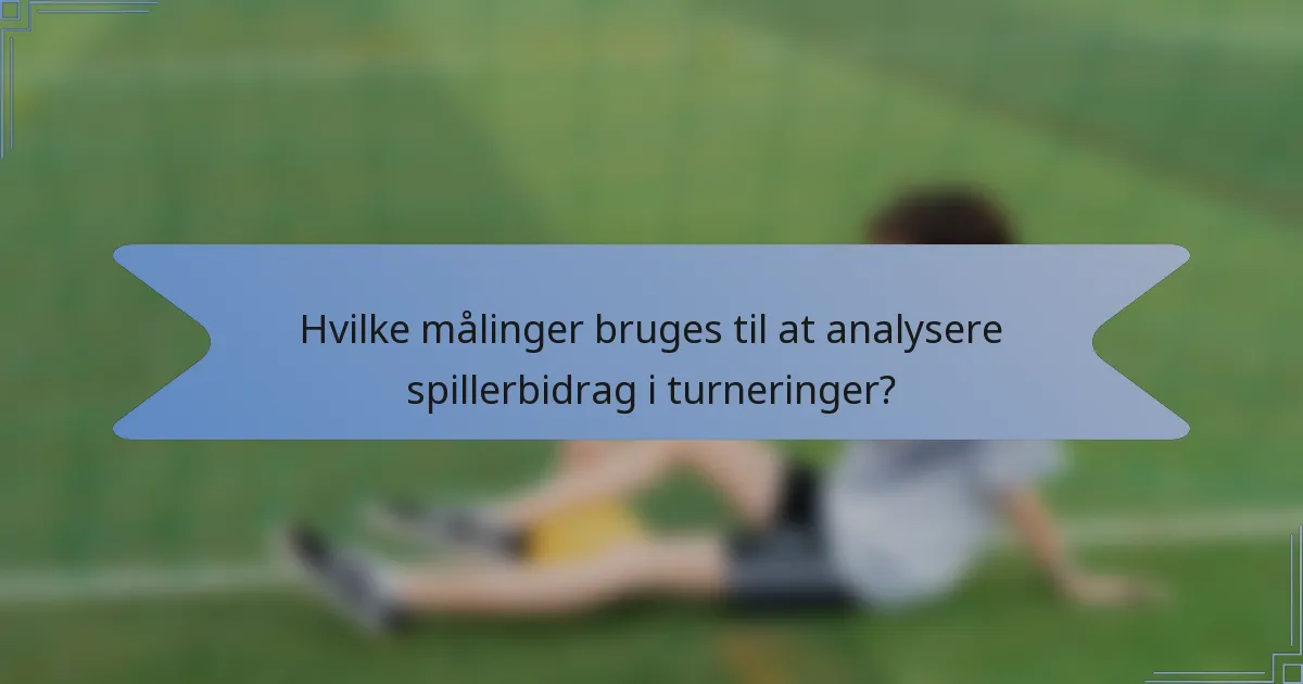 Hvilke målinger bruges til at analysere spillerbidrag i turneringer?