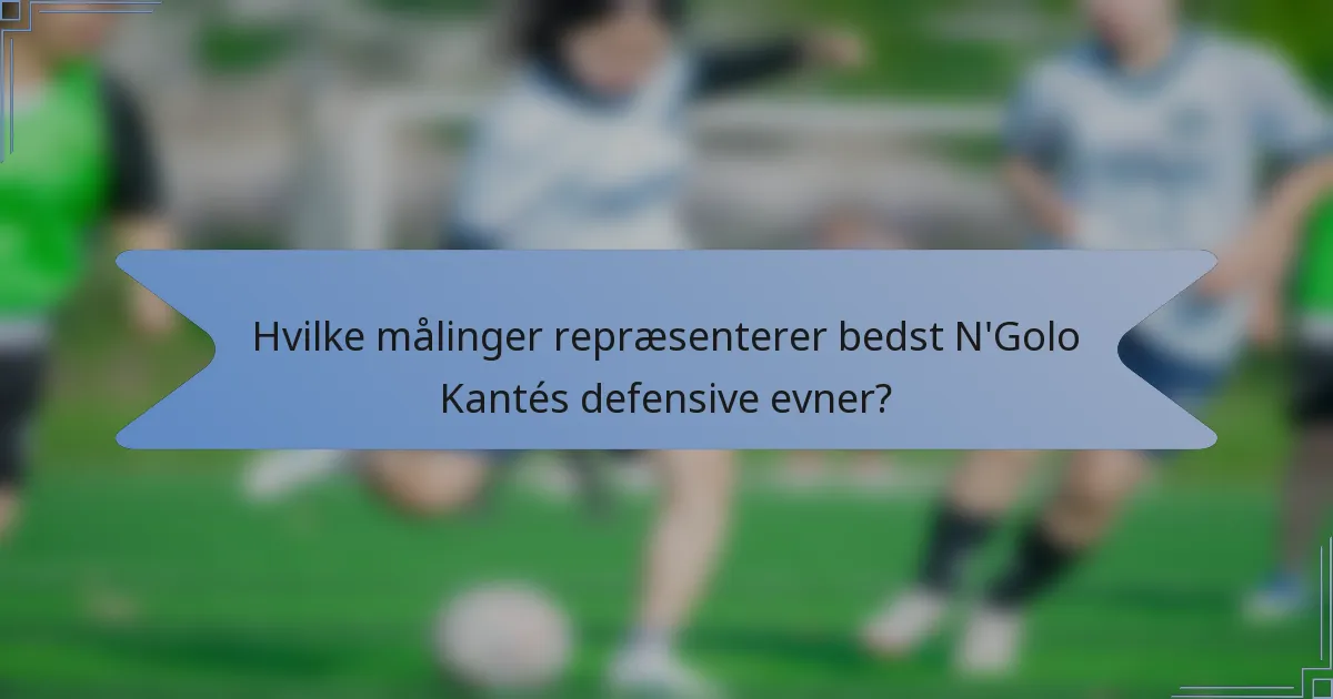 Hvilke målinger repræsenterer bedst N'Golo Kantés defensive evner?