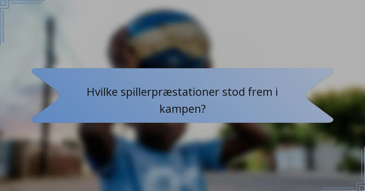 Hvilke spillerpræstationer stod frem i kampen?