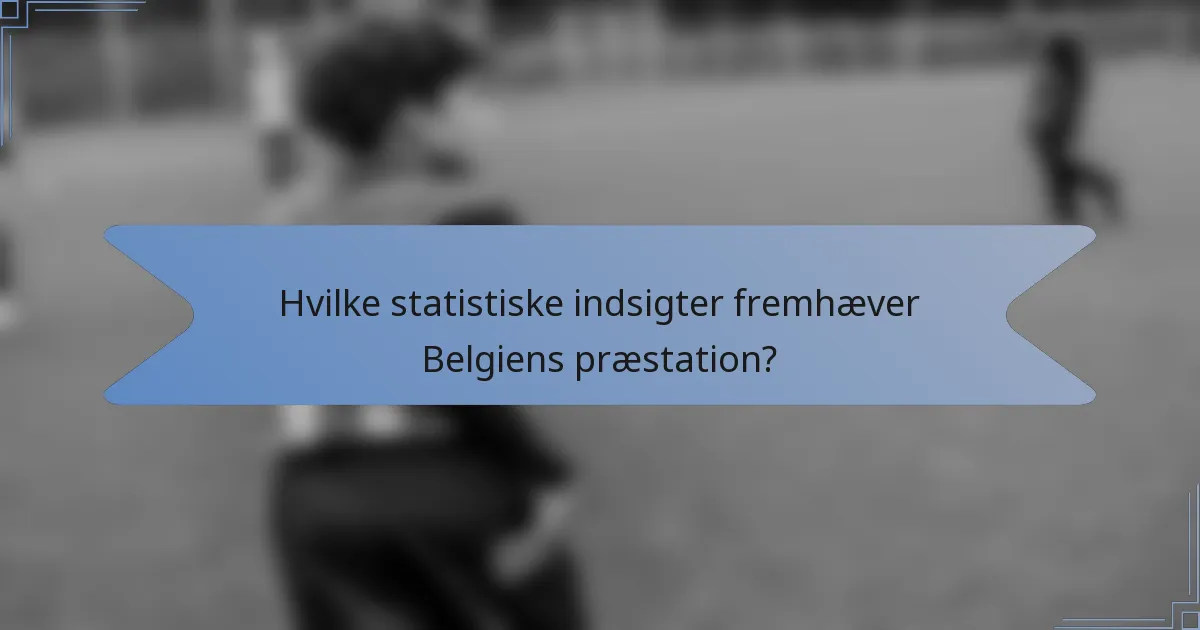 Hvilke statistiske indsigter fremhæver Belgiens præstation?