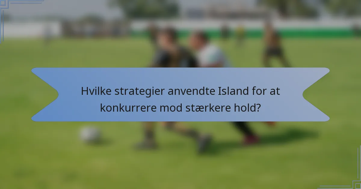 Hvilke strategier anvendte Island for at konkurrere mod stærkere hold?