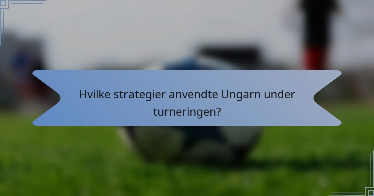 Hvilke strategier anvendte Ungarn under turneringen?
