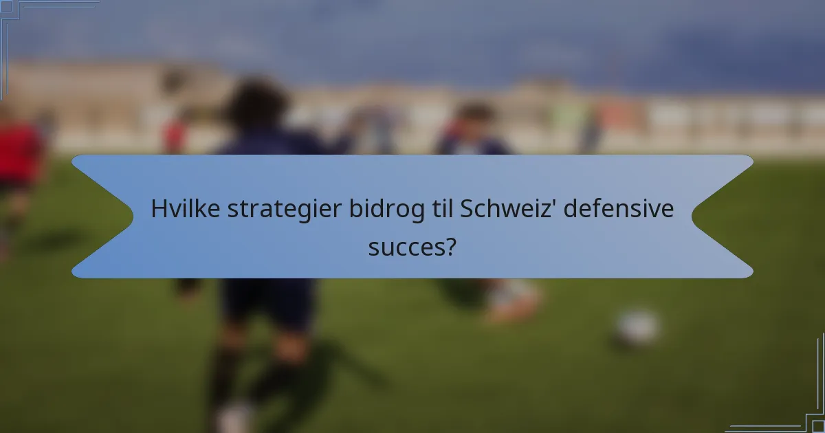 Hvilke strategier bidrog til Schweiz' defensive succes?