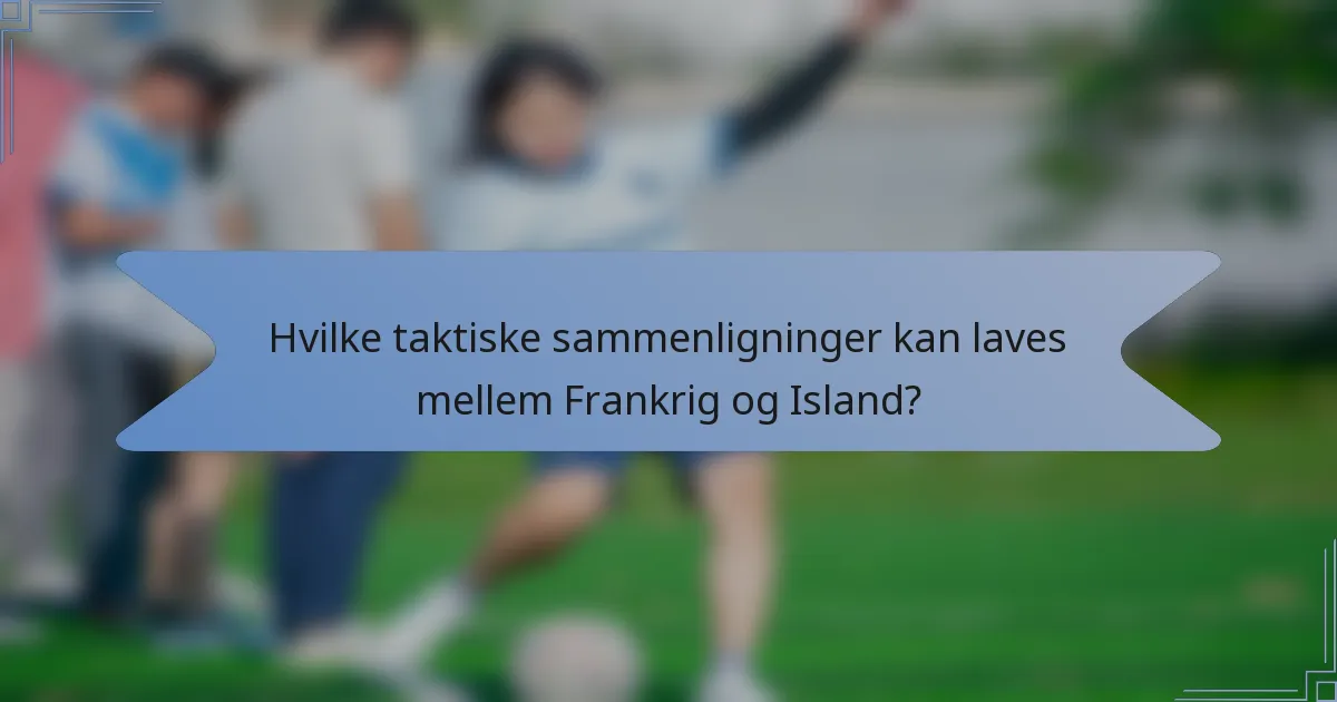 Hvilke taktiske sammenligninger kan laves mellem Frankrig og Island?