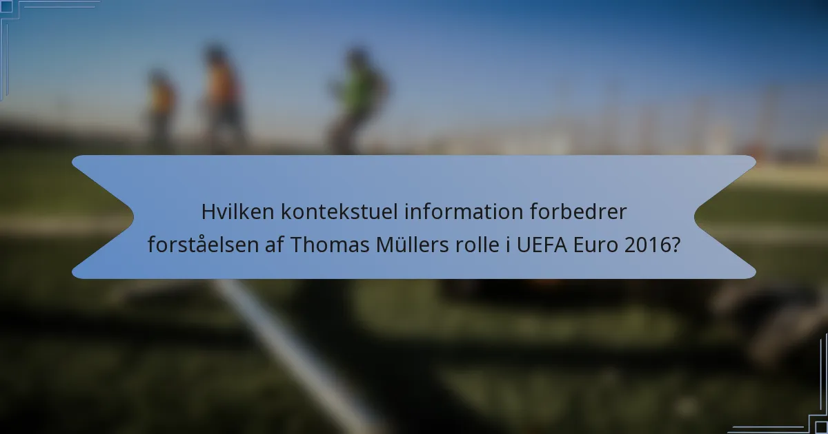 Hvilken kontekstuel information forbedrer forståelsen af Thomas Müllers rolle i UEFA Euro 2016?