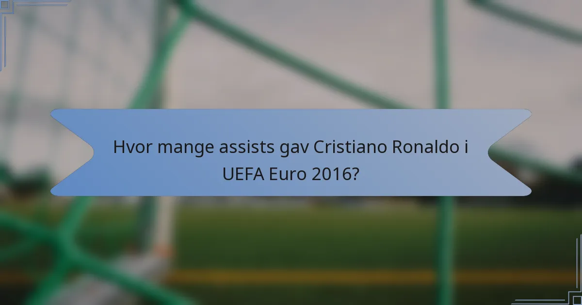 Hvor mange assists gav Cristiano Ronaldo i UEFA Euro 2016?