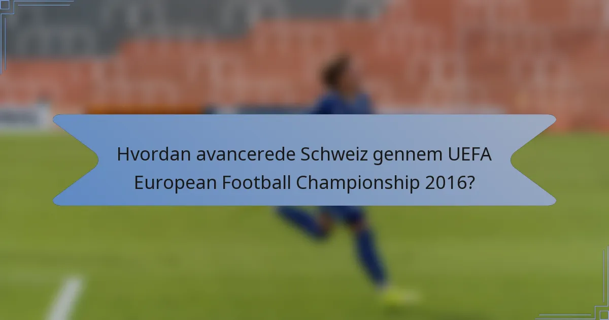 Hvordan avancerede Schweiz gennem UEFA European Football Championship 2016?