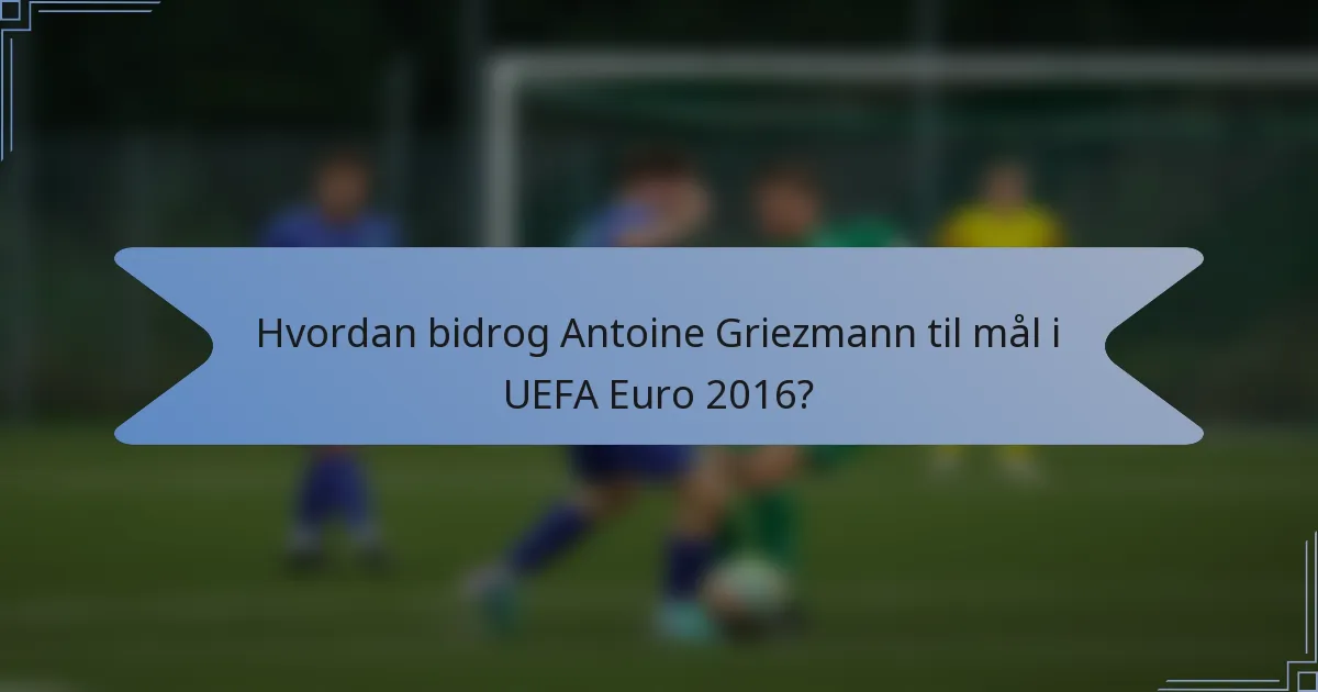 Hvordan bidrog Antoine Griezmann til mål i UEFA Euro 2016?