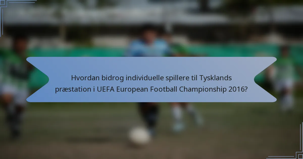 Hvordan bidrog individuelle spillere til Tysklands præstation i UEFA European Football Championship 2016?