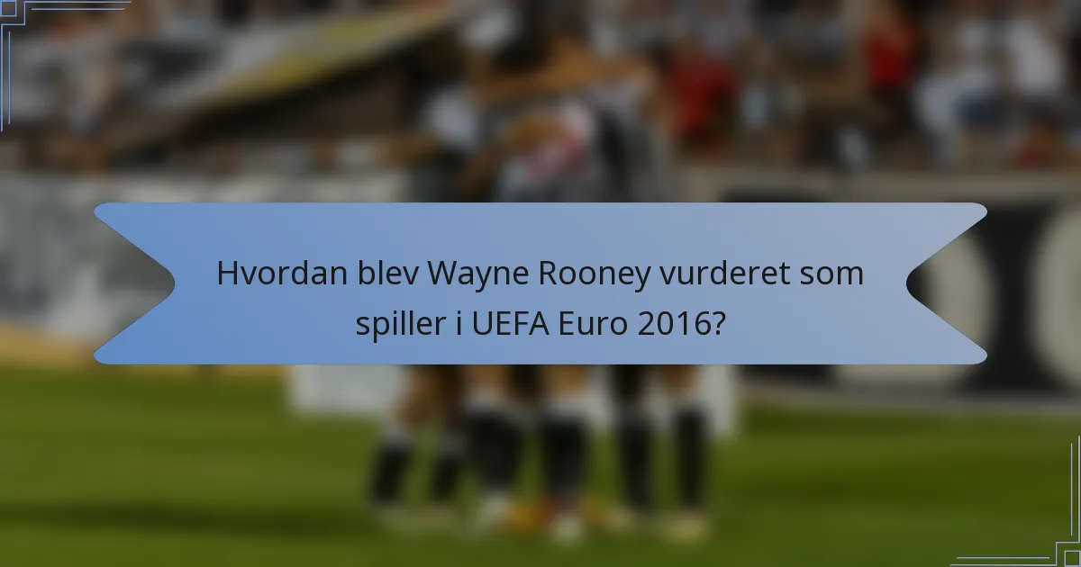 Hvordan blev Wayne Rooney vurderet som spiller i UEFA Euro 2016?