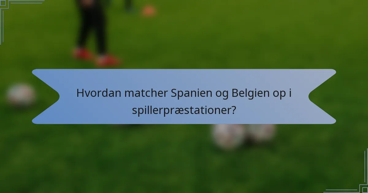 Hvordan matcher Spanien og Belgien op i spillerpræstationer?
