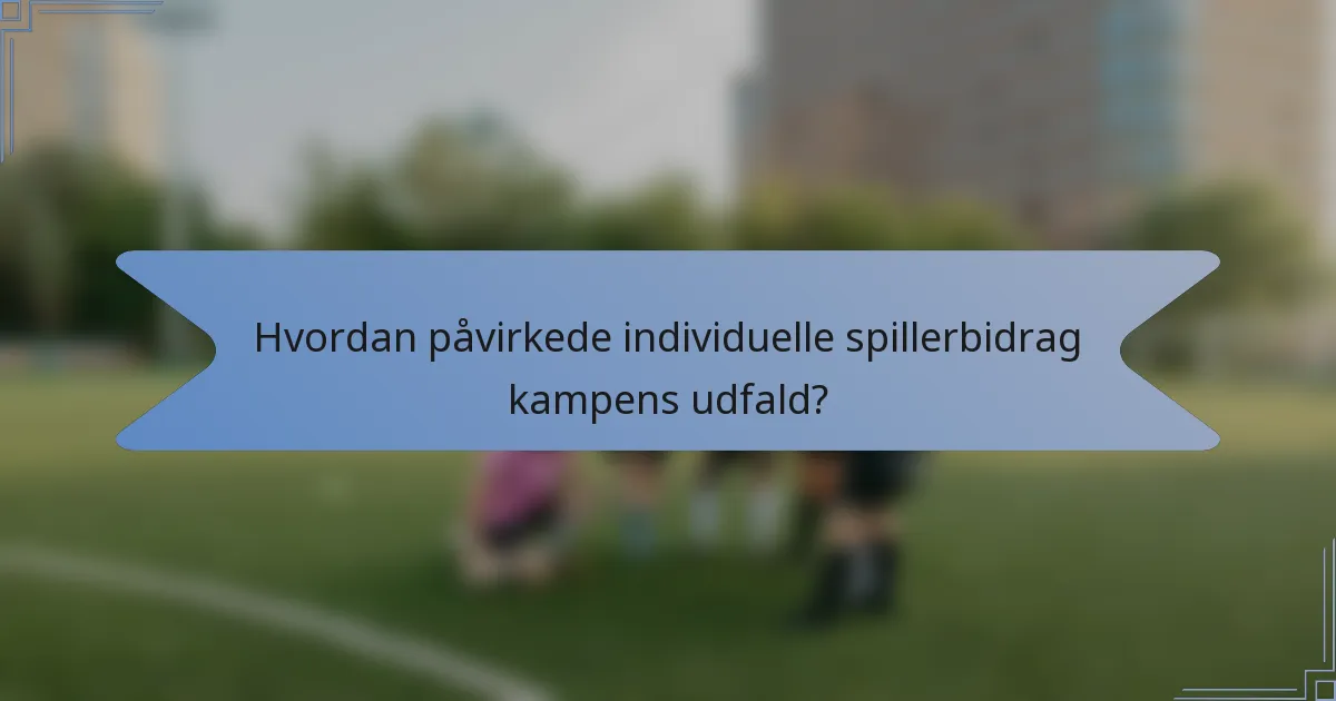 Hvordan påvirkede individuelle spillerbidrag kampens udfald?