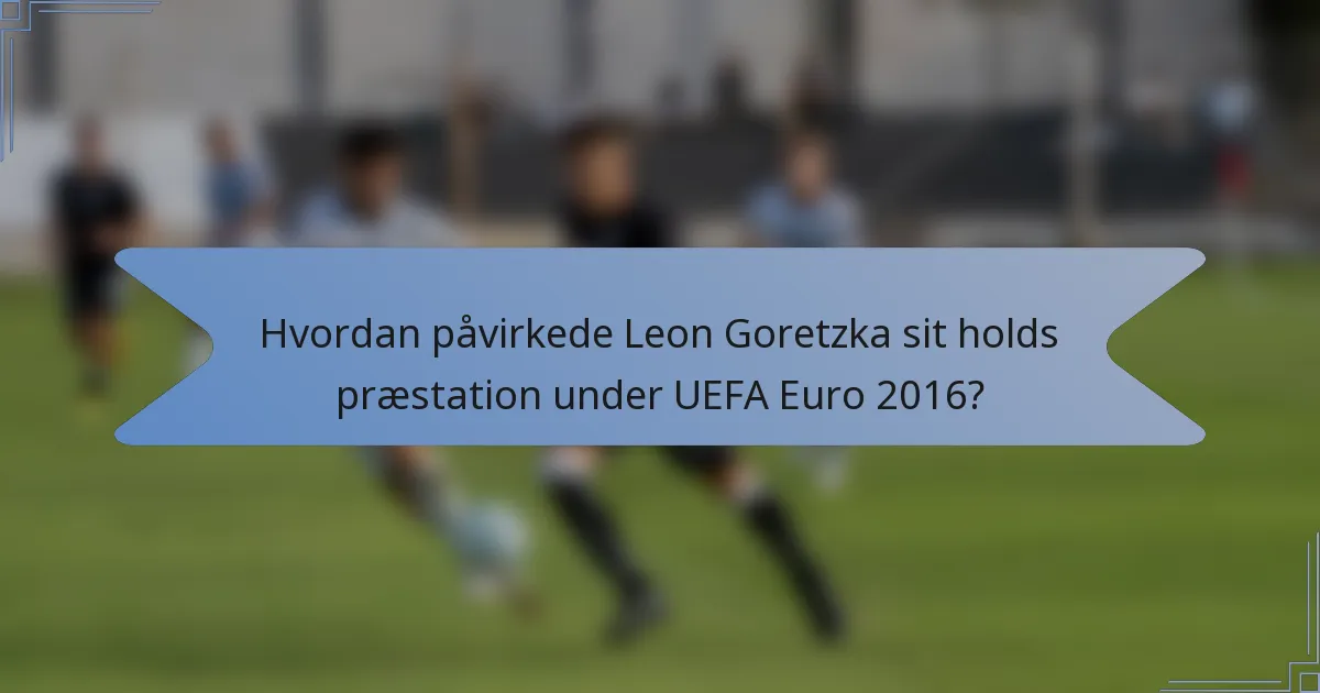 Hvordan påvirkede Leon Goretzka sit holds præstation under UEFA Euro 2016?