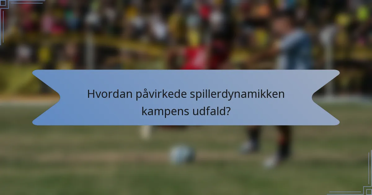 Hvordan påvirkede spillerdynamikken kampens udfald?