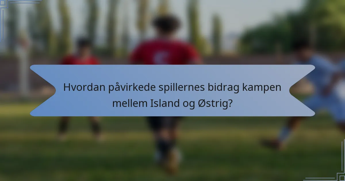 Hvordan påvirkede spillernes bidrag kampen mellem Island og Østrig?