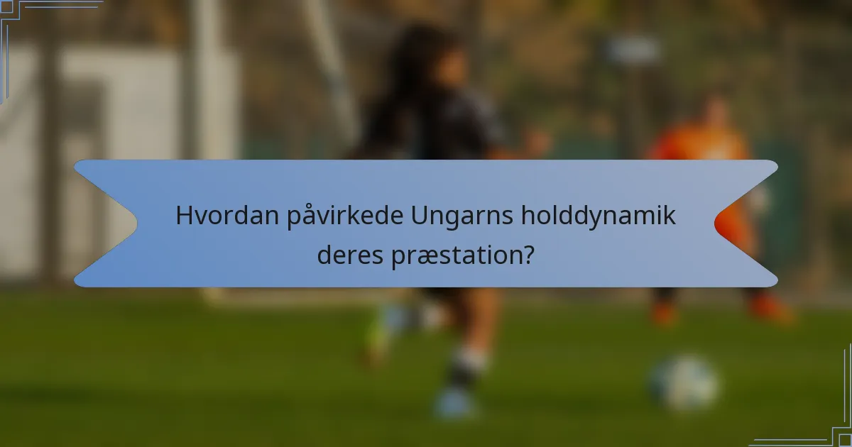 Hvordan påvirkede Ungarns holddynamik deres præstation?