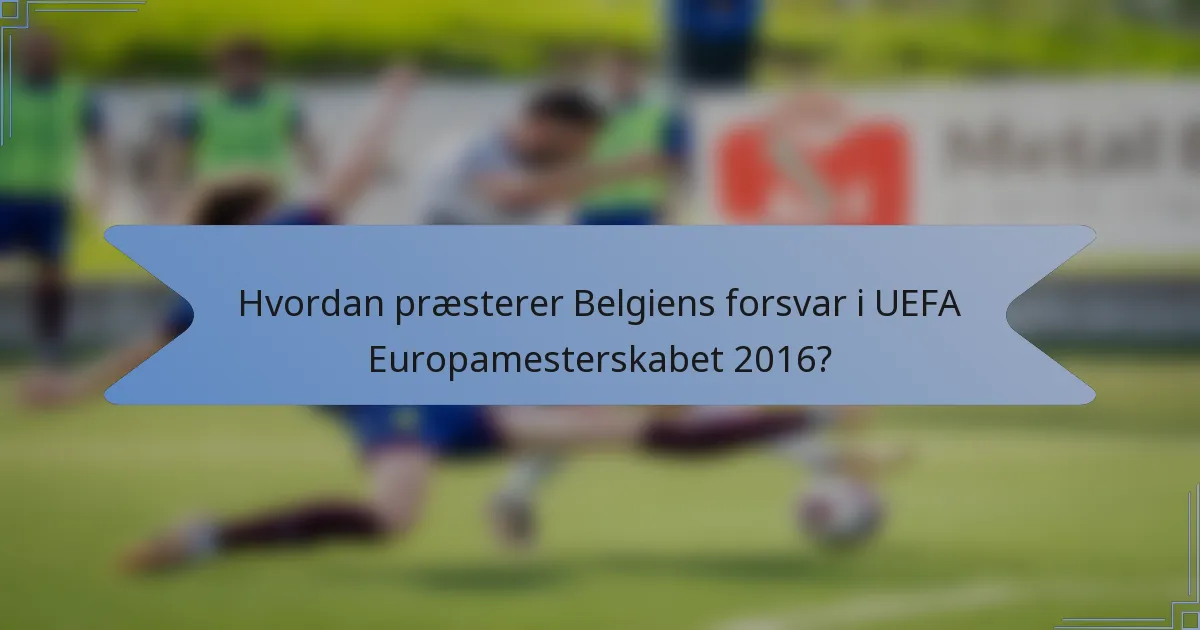 Hvordan præsterer Belgiens forsvar i UEFA Europamesterskabet 2016?