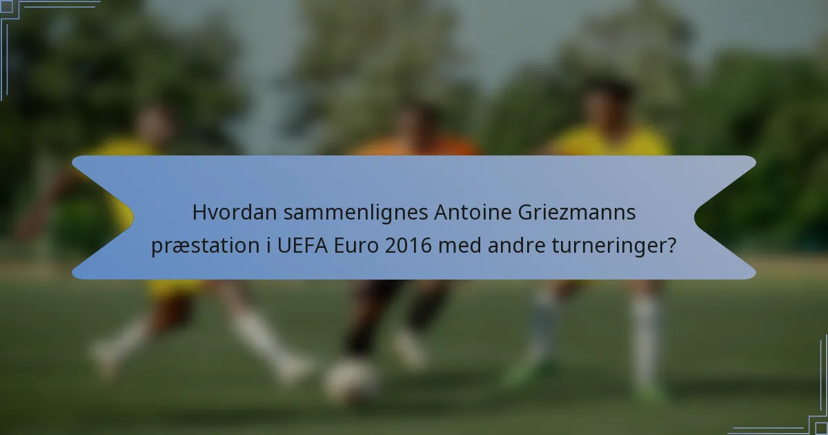 Hvordan sammenlignes Antoine Griezmanns præstation i UEFA Euro 2016 med andre turneringer?