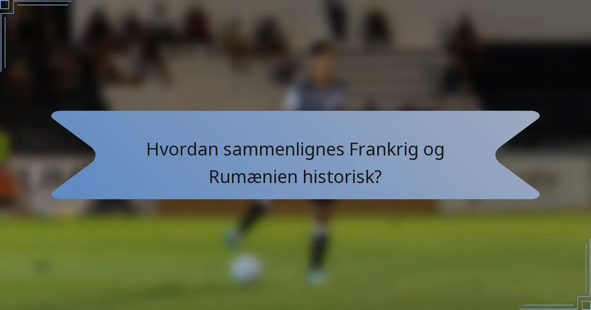 Hvordan sammenlignes Frankrig og Rumænien historisk?